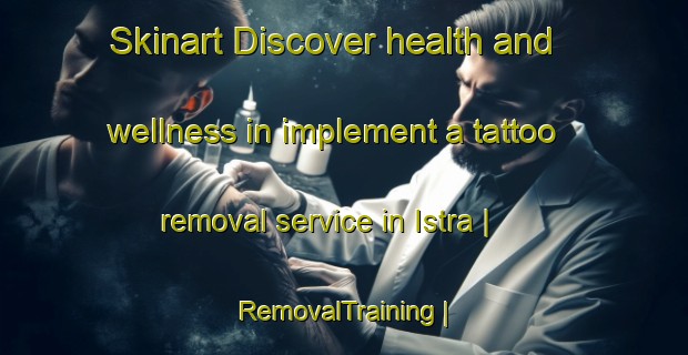 Skinart Discover health and wellness in implement a tattoo removal service in Istra | RemovalTraining | RemovalClasses | SkinartTraining-Latvia